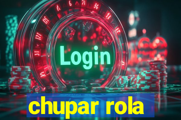 chupar rola